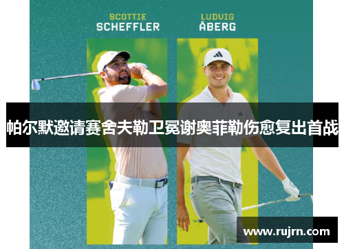帕尔默邀请赛舍夫勒卫冕谢奥菲勒伤愈复出首战
