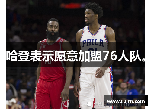 哈登表示愿意加盟76人队。