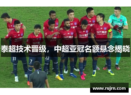 泰超技术晋级，中超亚冠名额悬念揭晓