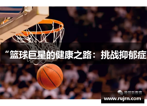 “篮球巨星的健康之路：挑战抑郁症”