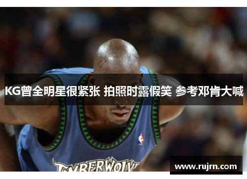 KG曾全明星很紧张 拍照时露假笑 参考邓肯大喊